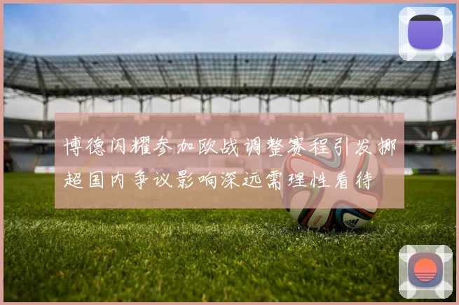 博德闪耀参加欧战调整赛程引发挪超国内争议影响深远需理性看待