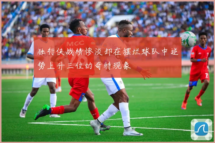 独行侠战绩惨淡却在摆烂球队中逆势上升三位的奇特现象