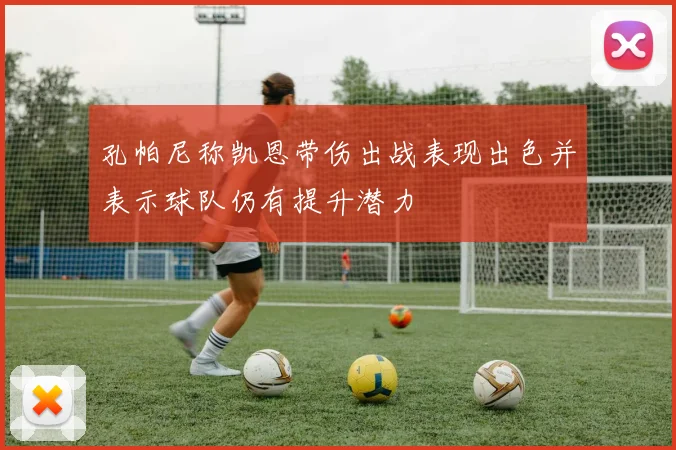 孔帕尼称凯恩带伤出战表现出色并表示球队仍有提升潜力