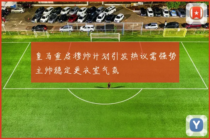 皇马重启穆帅计划引发热议需强势主帅稳定更衣室气氛