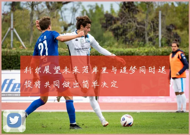 科尔展望未来若库里与追梦同时退役将共同做出简单决定