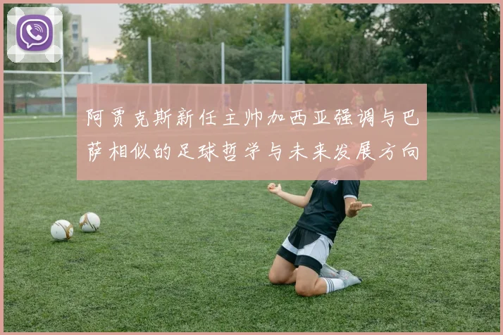 阿贾克斯新任主帅加西亚强调与巴萨相似的足球哲学与未来发展方向